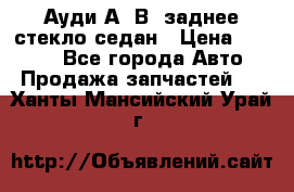 Ауди А4 В5 заднее стекло седан › Цена ­ 2 000 - Все города Авто » Продажа запчастей   . Ханты-Мансийский,Урай г.